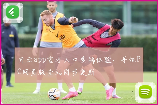 开云app官方入口多端体验，手机PC网页版全站同步更新