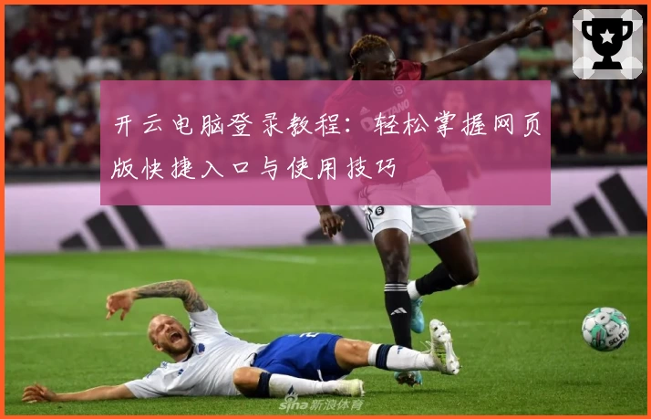 开云电脑登录教程：轻松掌握网页版快捷入口与使用技巧