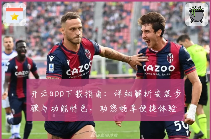 开云app下载指南：详细解析安装步骤与功能特色，助您畅享便捷体验