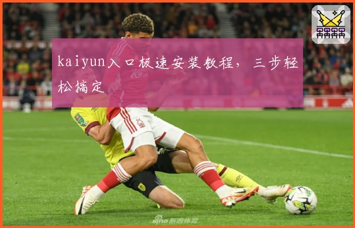 kaiyun入口极速安装教程，三步轻松搞定