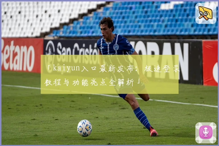 「kaiyun入口最新发布：极速登录教程与功能亮点全解析」