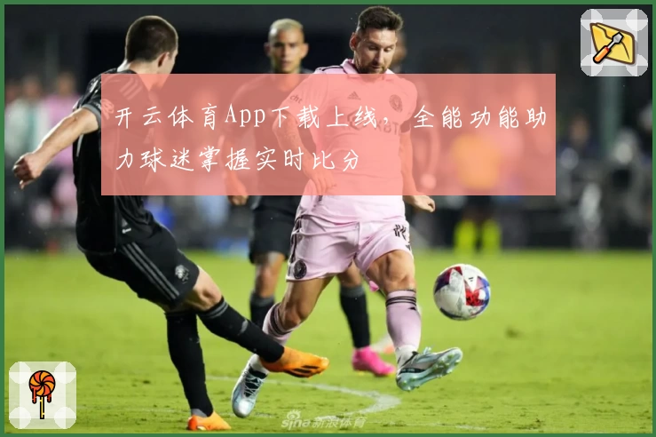 开云体育App下载上线，全能功能助力球迷掌握实时比分