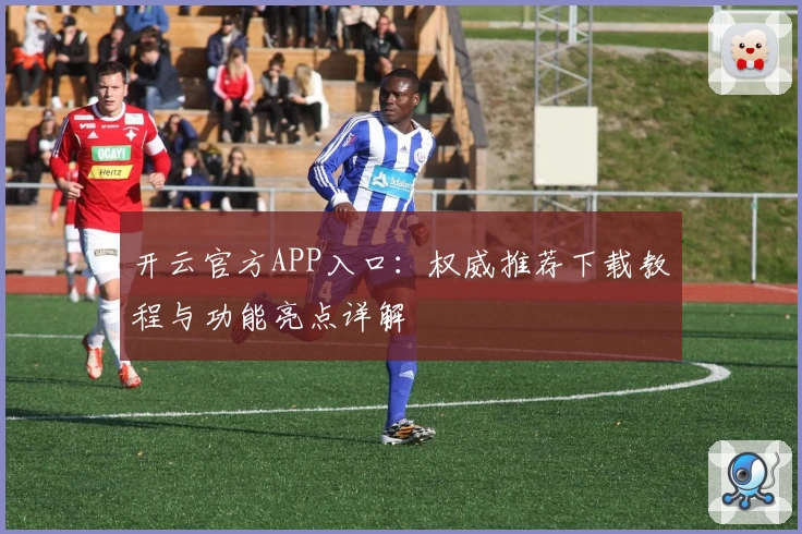 开云官方APP入口：权威推荐下载教程与功能亮点详解