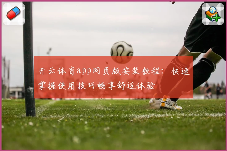 开云体育app网页版安装教程：快速掌握使用技巧畅享舒适体验