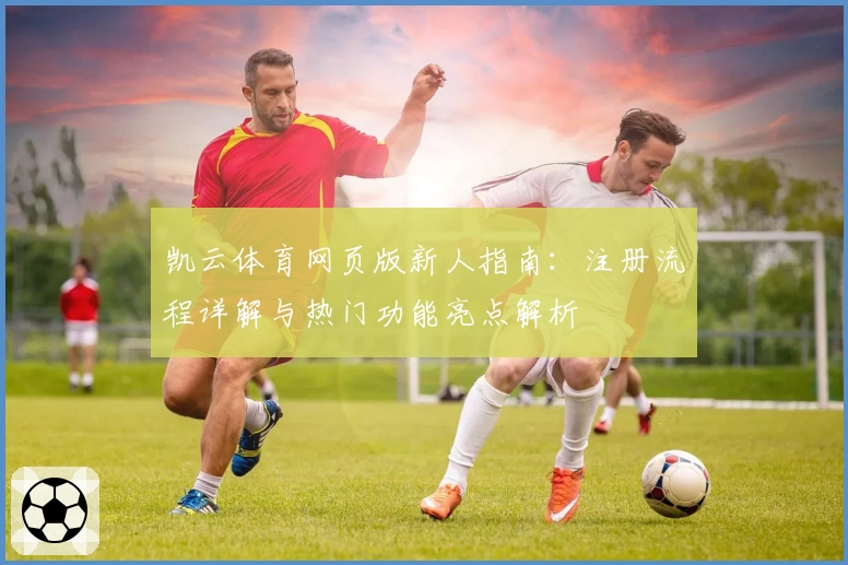 凯云体育网页版新人指南：注册流程详解与热门功能亮点解析