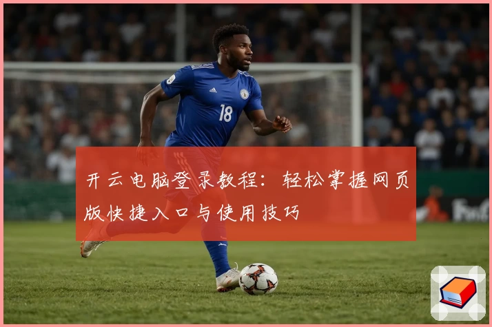 开云电脑登录教程：轻松掌握网页版快捷入口与使用技巧