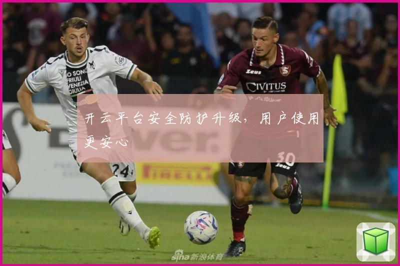 开云平台安全防护升级，用户使用更安心
