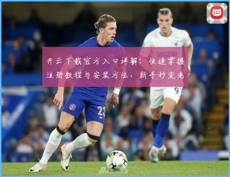 开云下载官方入口详解：快速掌握注册教程与安装方法，新手秒变老手！