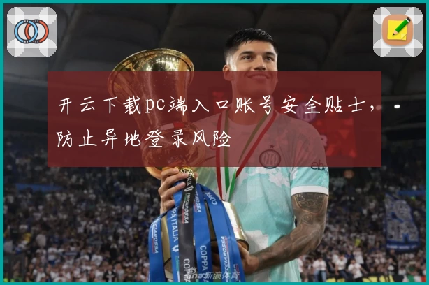 开云下载pc端入口账号安全贴士,防止异地登录风险