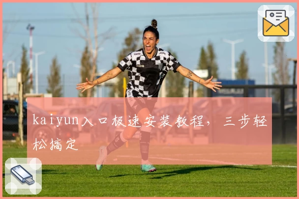 kaiyun入口极速安装教程，三步轻松搞定