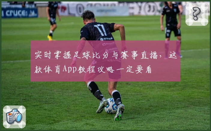 实时掌握足球比分与赛事直播，这款体育App教程攻略一定要看