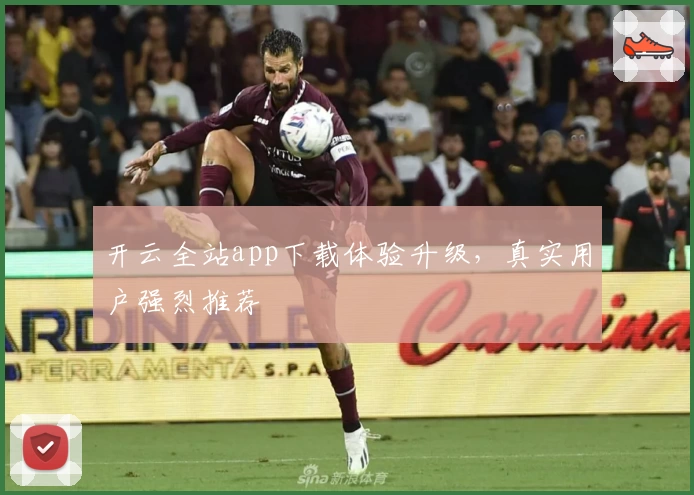 开云全站app下载体验升级，真实用户强烈推荐