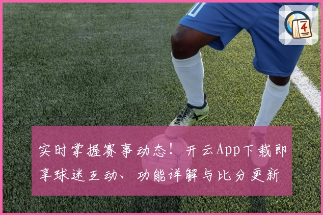 实时掌握赛事动态！开云App下载即享球迷互动、功能详解与比分更新