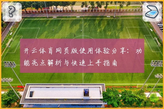 开云体育网页版使用体验分享：功能亮点解析与快速上手指南