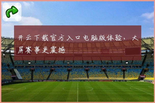 开云下载官方入口电脑版体验，大屏赛事更震撼