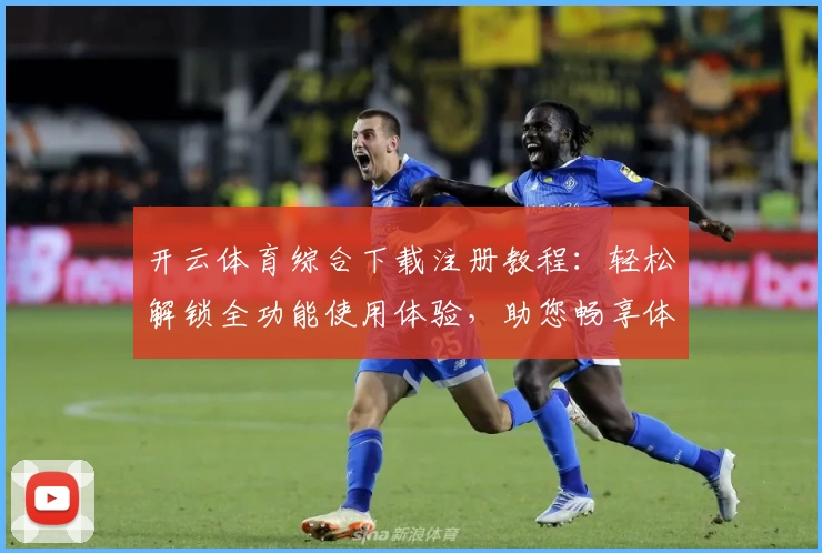 开云体育综合下载注册教程：轻松解锁全功能使用体验，助您畅享体育魅力