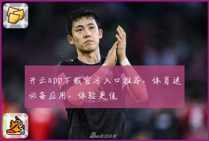 开云app下载官方入口推荐，体育迷必备应用，体验更佳