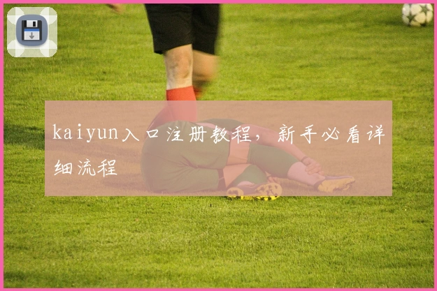 kaiyun入口注册教程，新手必看详细流程
