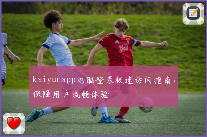 kaiyunapp电脑登录极速访问指南，保障用户流畅体验