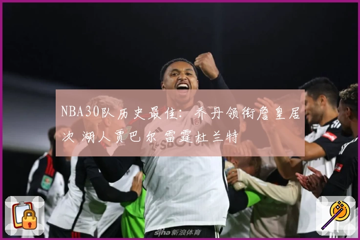 NBA30队历史最佳:乔丹领衔詹皇居次 湖人贾巴尔 雷霆杜兰特