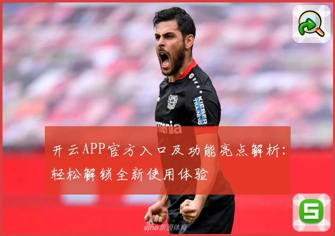 开云APP官方入口及功能亮点解析：轻松解锁全新使用体验
