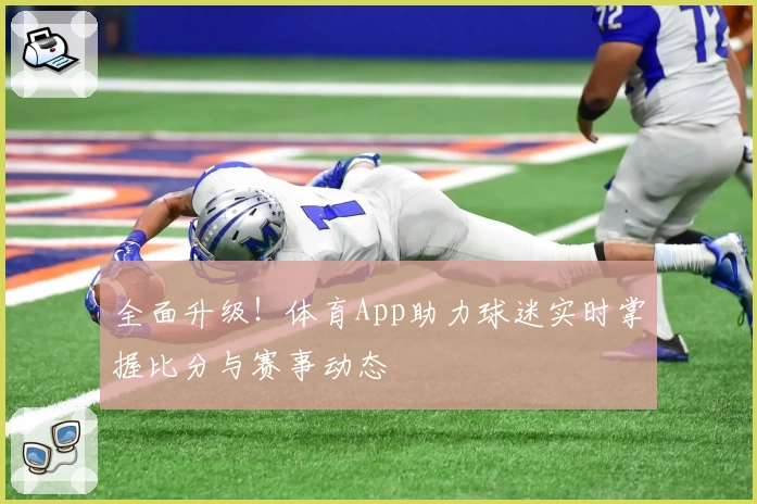 全面升级！体育App助力球迷实时掌握比分与赛事动态