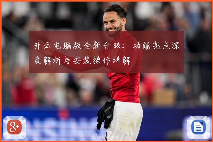开云电脑版全新升级：功能亮点深度解析与安装操作详解