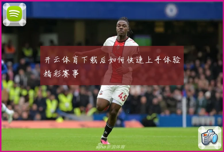 开云体育下载后如何快速上手体验精彩赛事