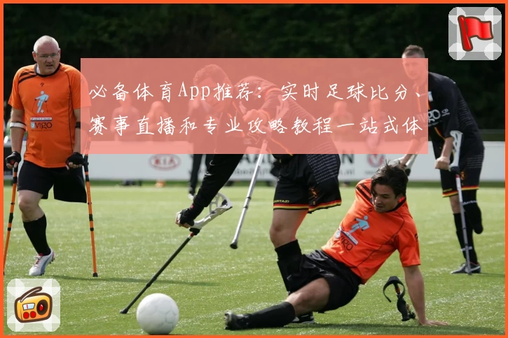 必备体育App推荐：实时足球比分、赛事直播和专业攻略教程一站式体验