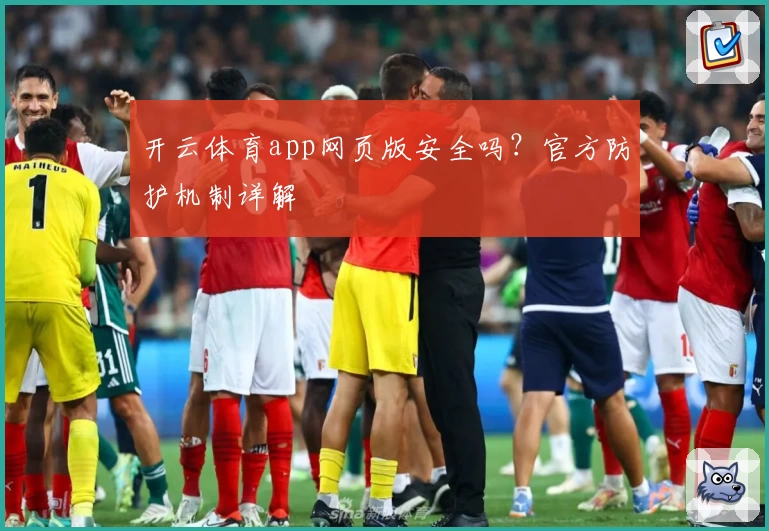开云体育app网页版安全吗？官方防护机制详解