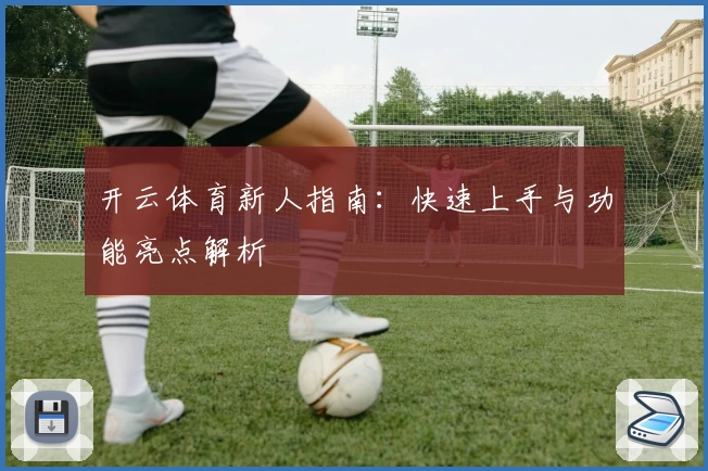 开云体育新人指南：快速上手与功能亮点解析