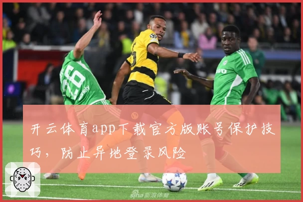 开云体育app下载官方版账号保护技巧，防止异地登录风险
