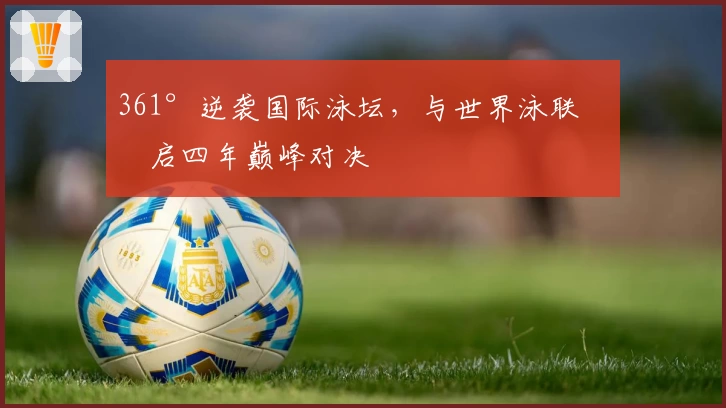 361°逆袭国际泳坛，与世界泳联开启四年巅峰对决