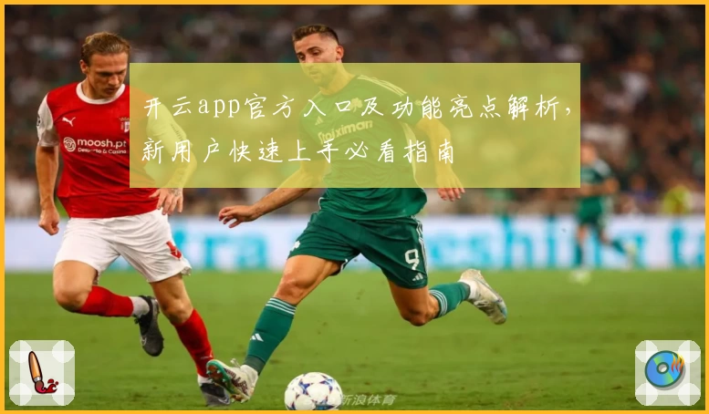 开云app官方入口及功能亮点解析,新用户快速上手必看指南