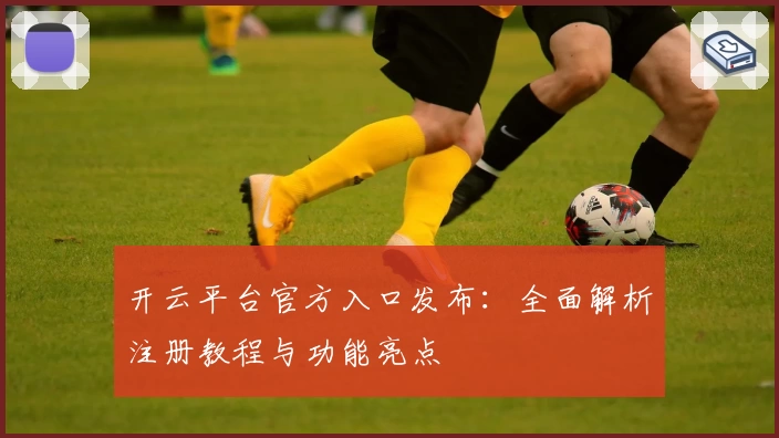 开云平台官方入口发布：全面解析注册教程与功能亮点