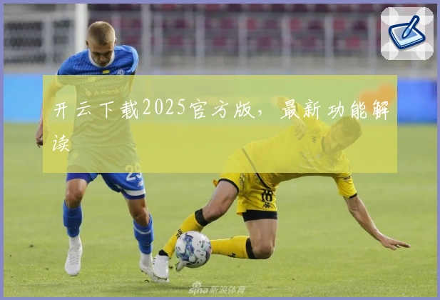 开云下载2025官方版，最新功能解读