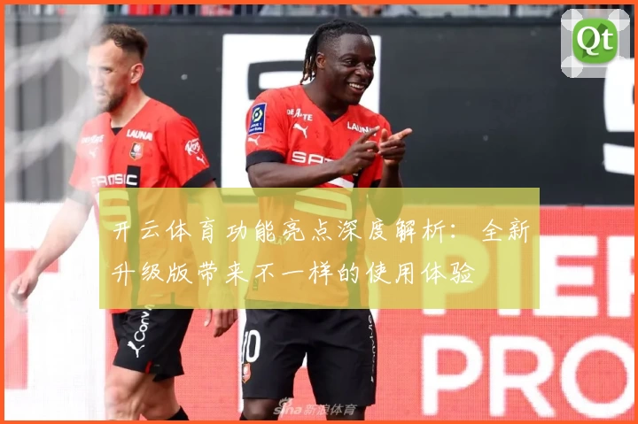 开云体育功能亮点深度解析：全新升级版带来不一样的使用体验