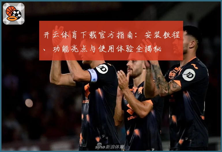 开云体育下载官方指南：安装教程、功能亮点与使用体验全揭秘