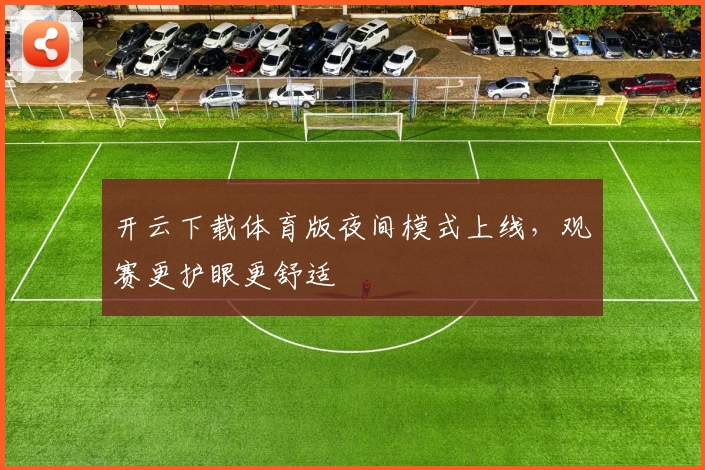 开云下载体育版夜间模式上线,观赛更护眼更舒适