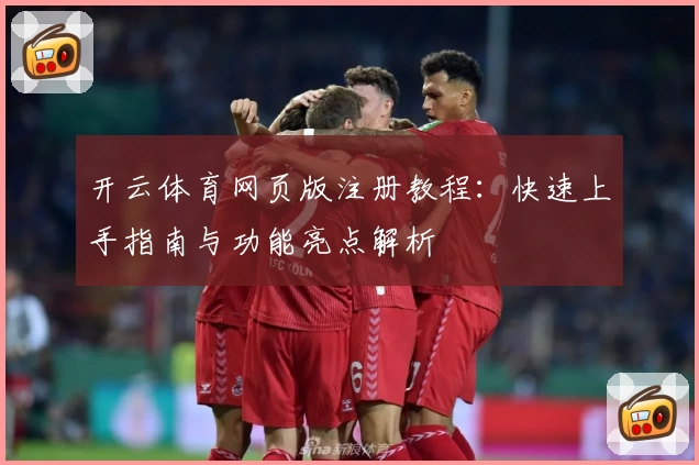开云体育网页版注册教程：快速上手指南与功能亮点解析