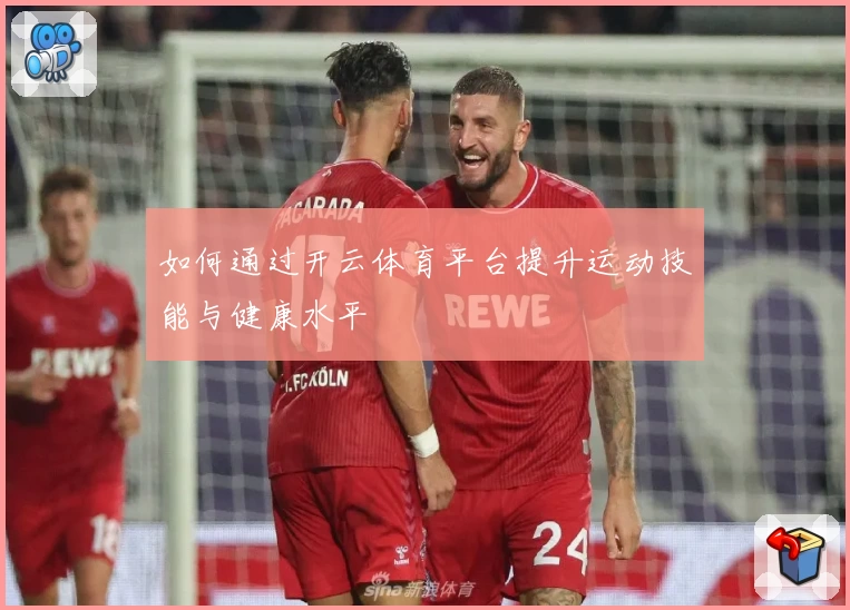 如何通过开云体育平台提升运动技能与健康水平