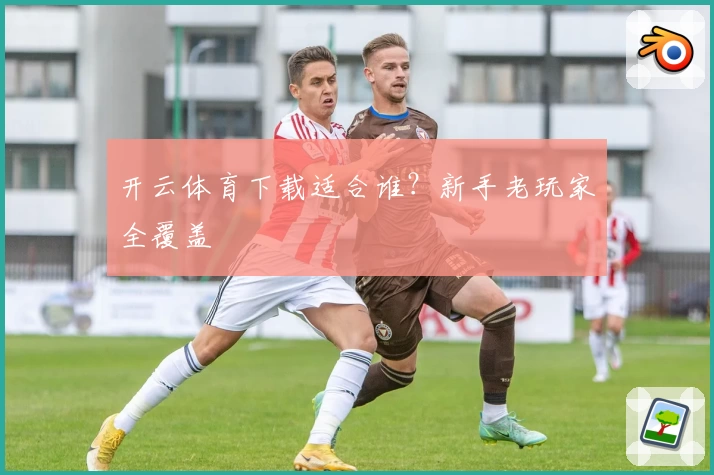 开云体育下载适合谁？新手老玩家全覆盖