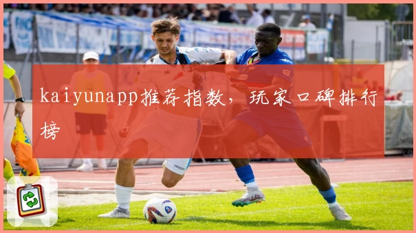 kaiyunapp推荐指数，玩家口碑排行榜