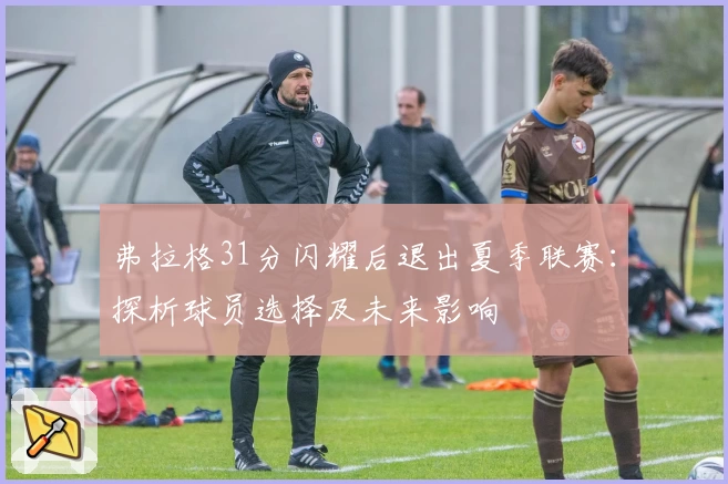 弗拉格31分闪耀后退出夏季联赛：探析球员选择及未来影响