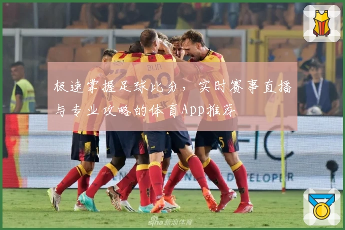 极速掌握足球比分，实时赛事直播与专业攻略的体育App推荐