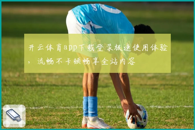 开云体育app下载登录极速使用体验，流畅不卡顿畅享全站内容