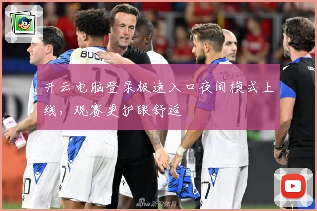 开云电脑登录极速入口夜间模式上线，观赛更护眼舒适