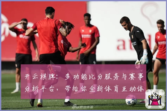 开云棋牌:多功能比分服务与赛事分析平台,带给你全新体育互动体验