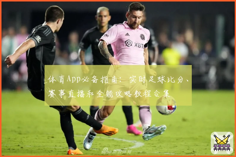 体育App必备指南:实时足球比分、赛事直播和全能攻略教程合集