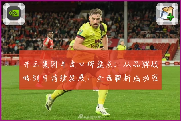 开云集团年度口碑盘点：从品牌战略到可持续发展，全面解析成功密码
